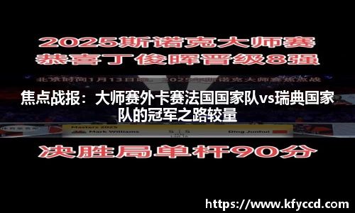 焦点战报：大师赛外卡赛法国国家队vs瑞典国家队的冠军之路较量