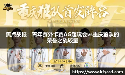 焦点战报：青年赛外卡赛AG超玩会vs重庆狼队的荣誉之战较量