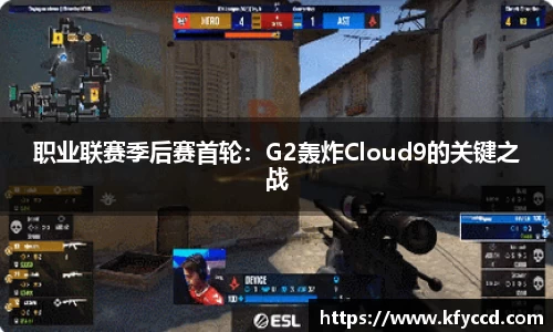 职业联赛季后赛首轮：G2轰炸Cloud9的关键之战