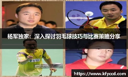 杨军独家：深入探讨羽毛球技巧与比赛策略分享