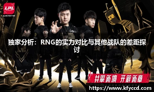 独家分析：RNG的实力对比与其他战队的差距探讨