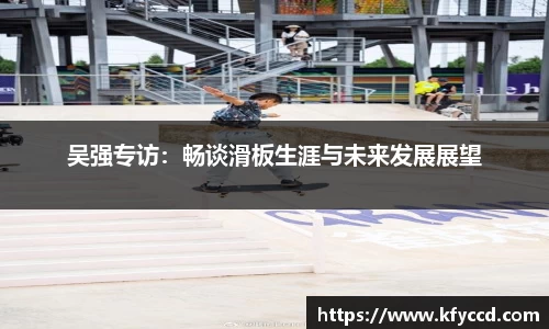 吴强专访：畅谈滑板生涯与未来发展展望