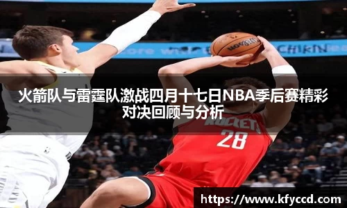 火箭队与雷霆队激战四月十七日NBA季后赛精彩对决回顾与分析