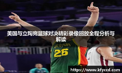 美国与立陶宛篮球对决精彩录像回放全程分析与解读