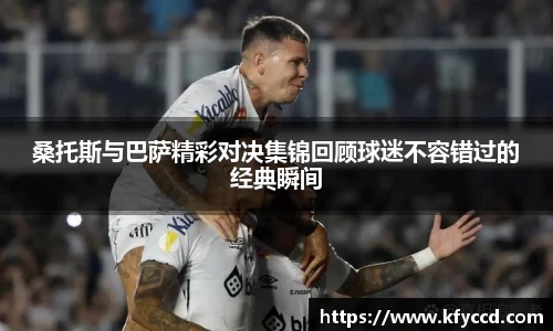 桑托斯与巴萨精彩对决集锦回顾球迷不容错过的经典瞬间