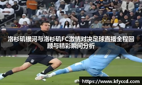 洛杉矶银河与洛杉矶FC激情对决足球直播全程回顾与精彩瞬间分析