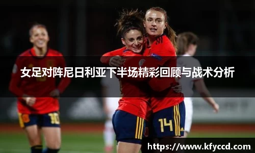 女足对阵尼日利亚下半场精彩回顾与战术分析