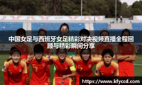 中国女足与西班牙女足精彩对决视频直播全程回顾与精彩瞬间分享